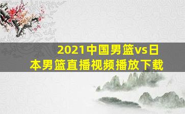 2021中国男篮vs日本男篮直播视频播放下载