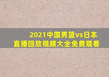 2021中国男篮vs日本直播回放视频大全免费观看