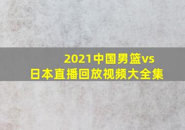 2021中国男篮vs日本直播回放视频大全集