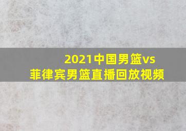 2021中国男篮vs菲律宾男篮直播回放视频