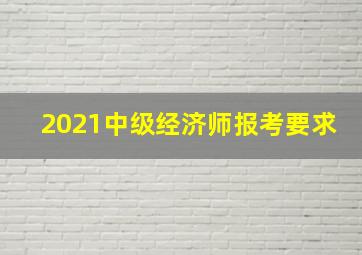 2021中级经济师报考要求