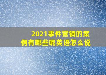 2021事件营销的案例有哪些呢英语怎么说