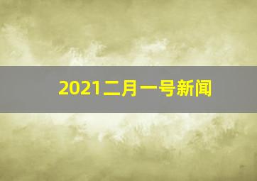 2021二月一号新闻