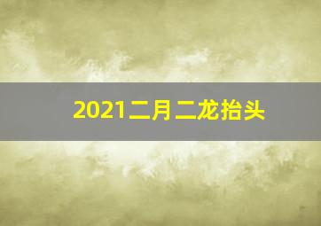 2021二月二龙抬头