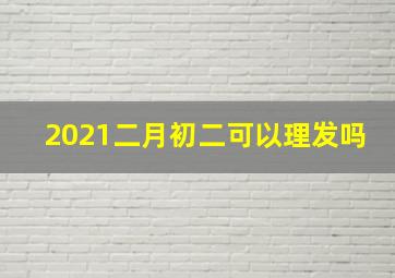 2021二月初二可以理发吗