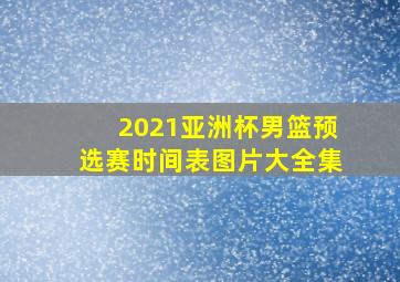 2021亚洲杯男篮预选赛时间表图片大全集