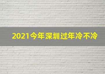 2021今年深圳过年冷不冷