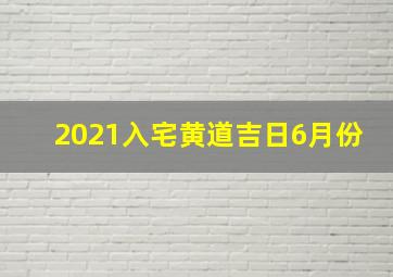 2021入宅黄道吉日6月份