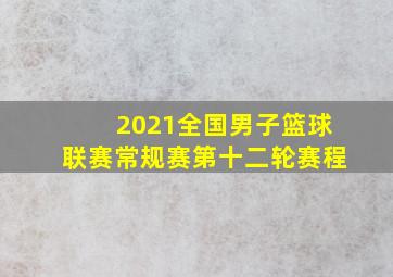 2021全国男子篮球联赛常规赛第十二轮赛程