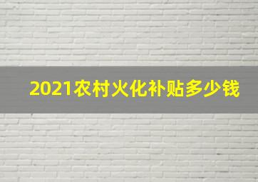 2021农村火化补贴多少钱