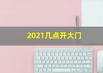 2021几点开大门