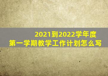 2021到2022学年度第一学期教学工作计划怎么写