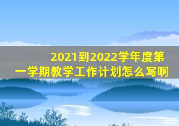 2021到2022学年度第一学期教学工作计划怎么写啊