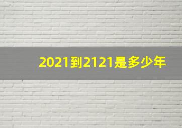 2021到2121是多少年