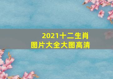 2021十二生肖图片大全大图高清