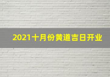 2021十月份黄道吉日开业