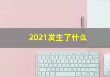 2021发生了什么