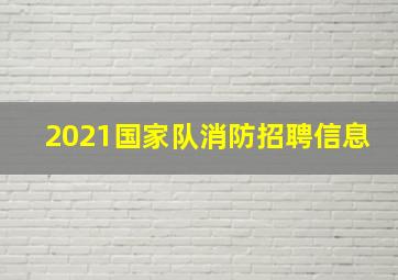 2021国家队消防招聘信息