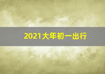 2021大年初一出行