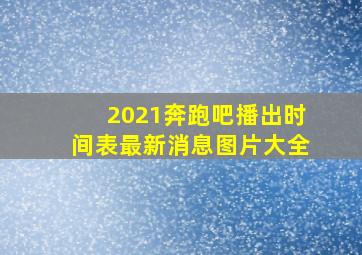 2021奔跑吧播出时间表最新消息图片大全