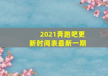 2021奔跑吧更新时间表最新一期