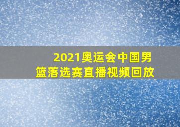 2021奥运会中国男篮落选赛直播视频回放