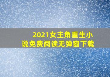 2021女主角重生小说免费阅读无弹窗下载