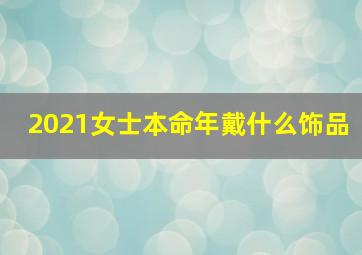 2021女士本命年戴什么饰品