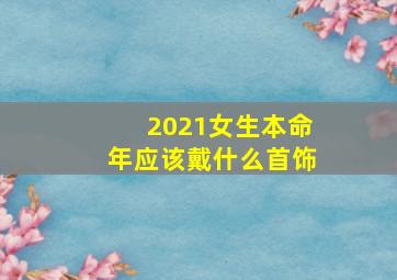 2021女生本命年应该戴什么首饰