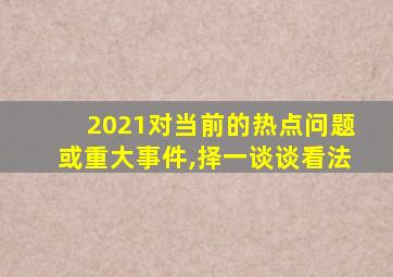 2021对当前的热点问题或重大事件,择一谈谈看法