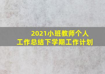 2021小班教师个人工作总结下学期工作计划