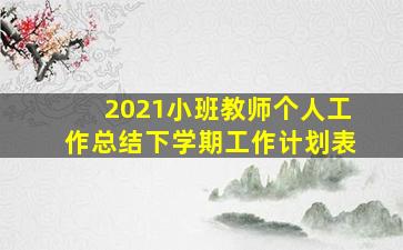 2021小班教师个人工作总结下学期工作计划表