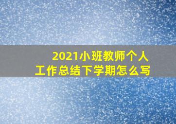 2021小班教师个人工作总结下学期怎么写