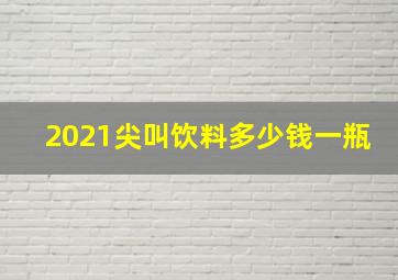 2021尖叫饮料多少钱一瓶