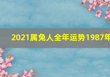 2021属兔人全年运势1987年