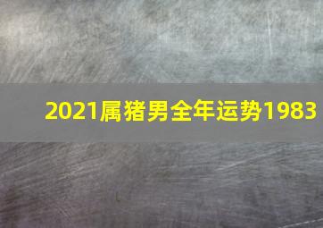 2021属猪男全年运势1983