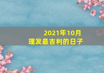 2021年10月理发最吉利的日子