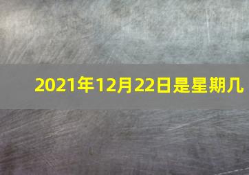 2021年12月22日是星期几