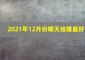 2021年12月份哪天结婚最好