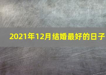 2021年12月结婚最好的日子