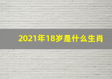 2021年18岁是什么生肖