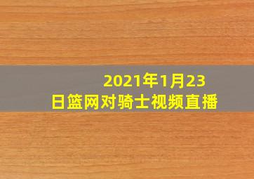 2021年1月23日篮网对骑士视频直播