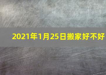 2021年1月25日搬家好不好