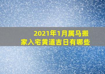 2021年1月属马搬家入宅黄道吉日有哪些