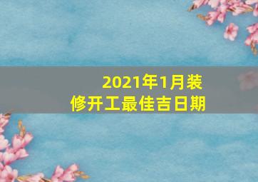 2021年1月装修开工最佳吉日期