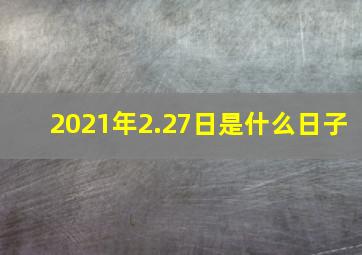 2021年2.27日是什么日子