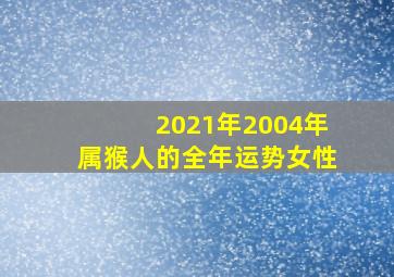 2021年2004年属猴人的全年运势女性