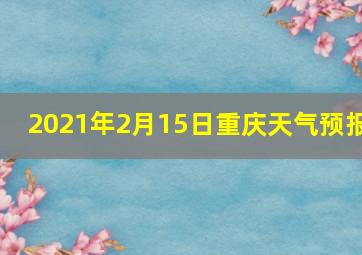 2021年2月15日重庆天气预报