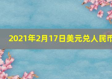 2021年2月17日美元兑人民币