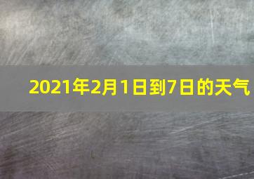 2021年2月1日到7日的天气